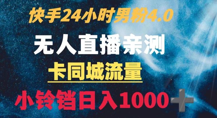 快手24小时无人直播男粉4.0玩法+卡同城流量小铃铛日入1000+-KF云创