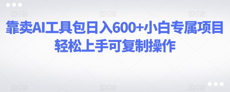 靠卖AI工具包日入600+小白专属项目轻松上手可复制操作-KF云创