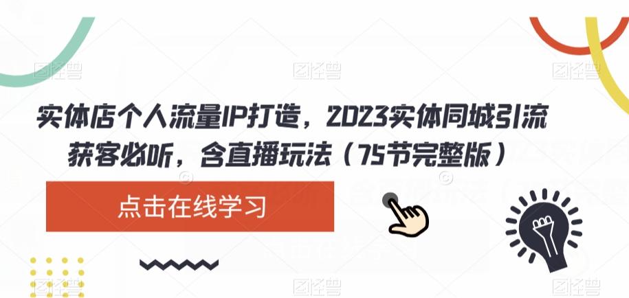 实体店个人流量IP打造，2023实体同城引流获客必听，含直播玩法（75节完整版）-KF云创