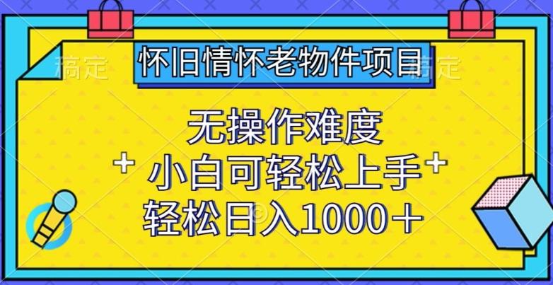 怀旧情怀老物件项目，无操作难度，小白可轻松上手，轻松日入1000+【揭秘】-KF云创