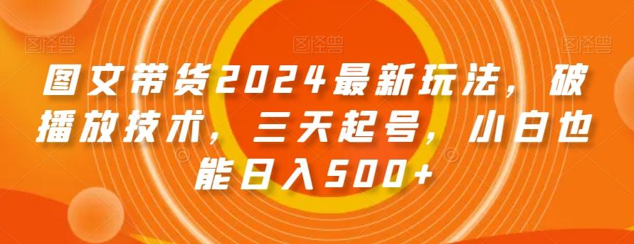 图文带货2024最新玩法，破播放技术，三天起号，小白也能日入500+【揭秘】-KF云创