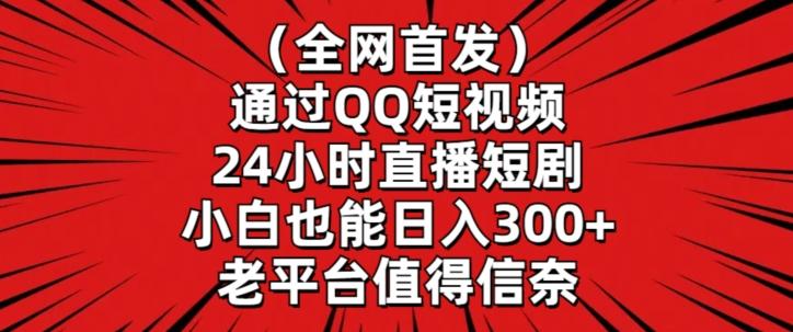 全网首发，通过QQ短视频24小时直播短剧，小白也能日入300+【揭秘】-KF云创
