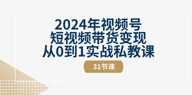 2024年视频号短视频带货变现从0到1实战私教课(30节视频课)-KF云创
