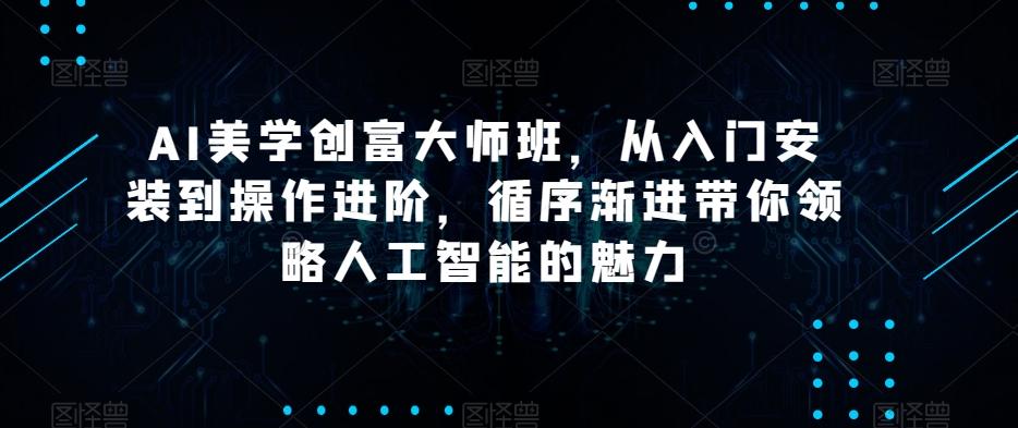 AI美学创富大师班，从入门安装到操作进阶，循序渐进带你领略人工智能的魅力-KF云创
