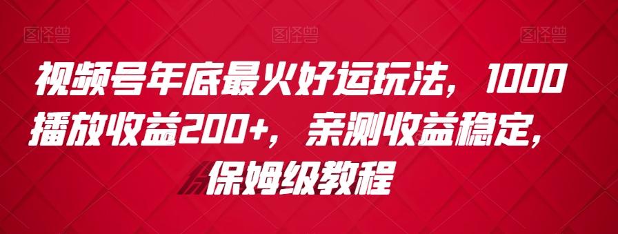 视频号年底最火好运玩法，1000播放收益200+，亲测收益稳定，保姆级教程-KF云创