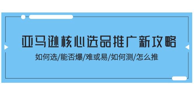 亚马逊核心选品推广新攻略！如何选/能否爆/难或易/如何测/怎么推-KF云创