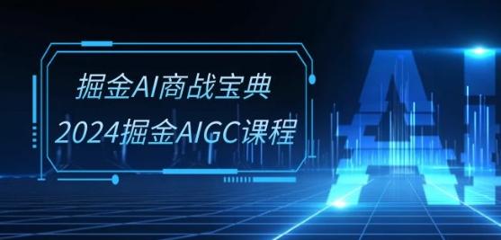 掘金AI商战宝典-系统班：2024掘金AIGC课程(30节视频课)-KF云创
