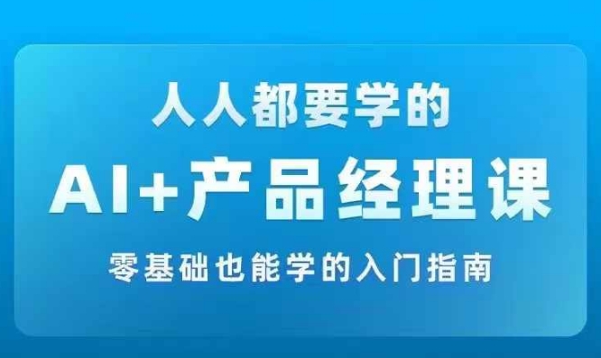 AI +产品经理实战项目必修课，从零到一教你学ai，零基础也能学的入门指南-KF云创