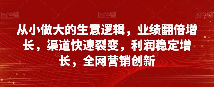 从小做大的生意逻辑，业绩翻倍增长，渠道快速裂变，利润稳定增长，全网营销创新-KF云创