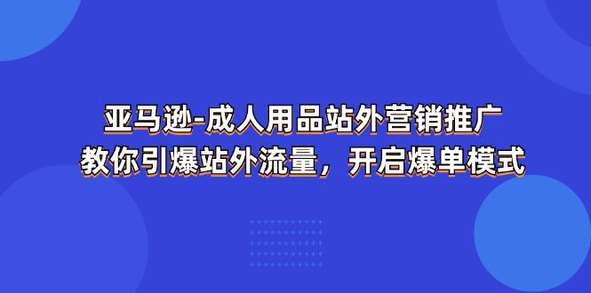 亚马逊-成人用品 站外营销推广  教你引爆站外流量，开启爆单模式-KF云创
