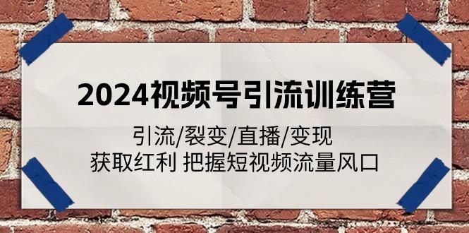 2024视频号引流训练营：引流/裂变/直播/变现 获取红利 把握短视频流量风口-KF云创