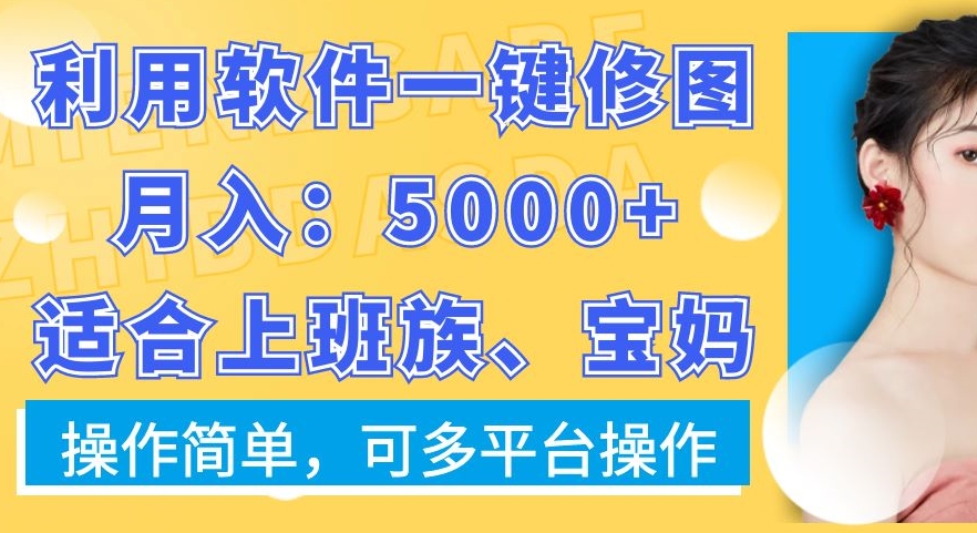 利用软件一键修图月入5000+，适合上班族、宝妈，操作简单，可多平台操作【揭秘】-KF云创