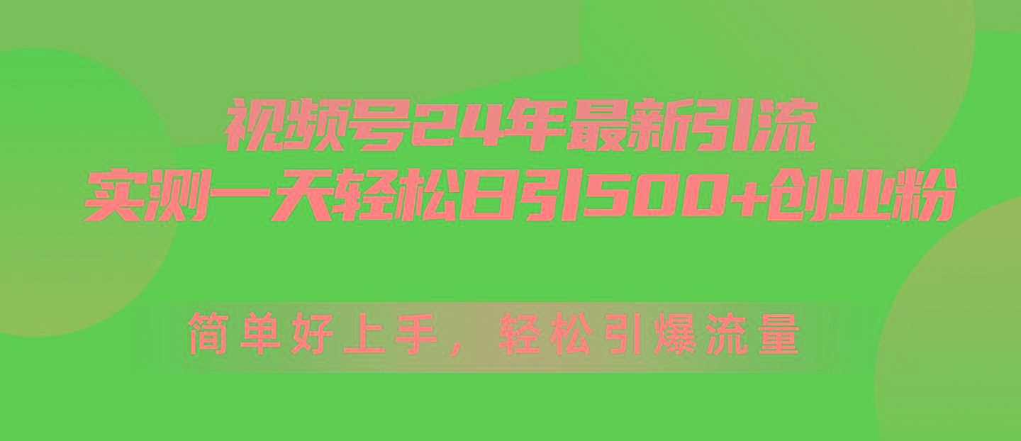 视频号24年最新引流，一天轻松日引500+创业粉，简单好上手，轻松引爆流量-KF云创