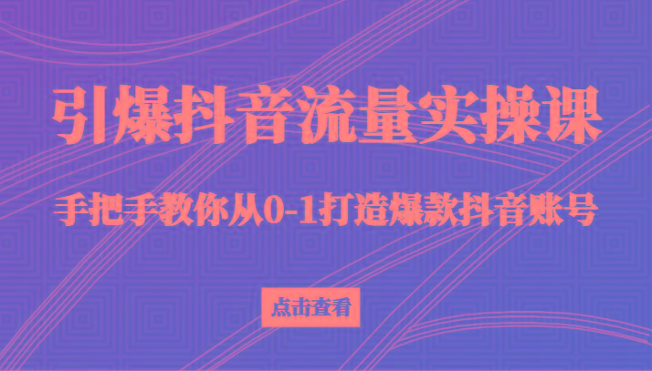 引爆抖音流量实操课，手把手教你从0-1打造爆款抖音账号(27节课)-KF云创