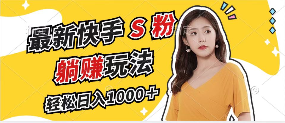 最新快手S粉赛道，简单无脑拉爆流量躺赚玩法，轻松日入1000＋-KF云创