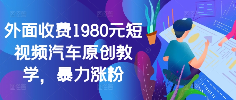 外面收费1980元短视频汽车原创教学，暴力涨粉-KF云创