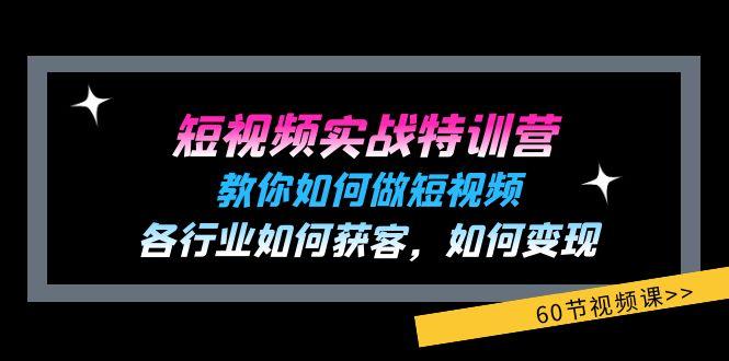 短视频实战特训营：教你如何做短视频，各行业如何获客，如何变现 (60节)-KF云创
