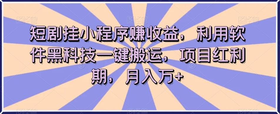 短剧挂小程序赚收益，利用软件黑科技一键搬运，项目红利期，月入万+【揭秘】-KF云创