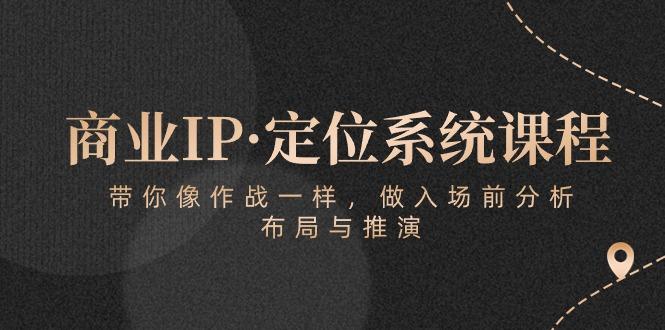 商业IP·定位系统课程：带你像 作战一样，做入场 前分析，布局与推演-KF云创