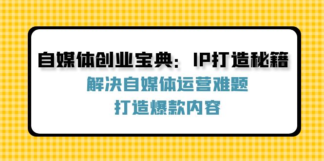 自媒体创业宝典：IP打造秘籍：解决自媒体运营难题，打造爆款内容-KF云创