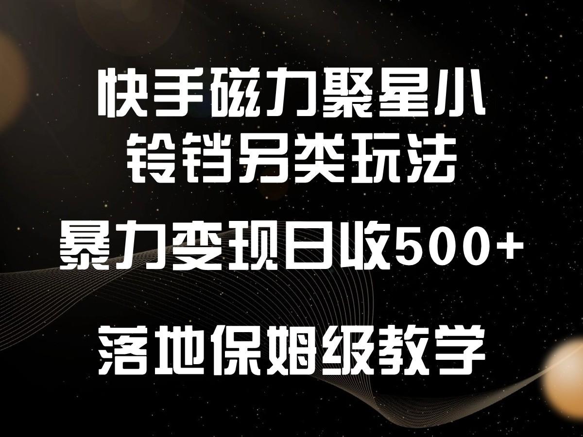 快手磁力聚星小铃铛另类玩法，暴力变现日入500+，小白轻松上手，落地保姆级教学-KF云创