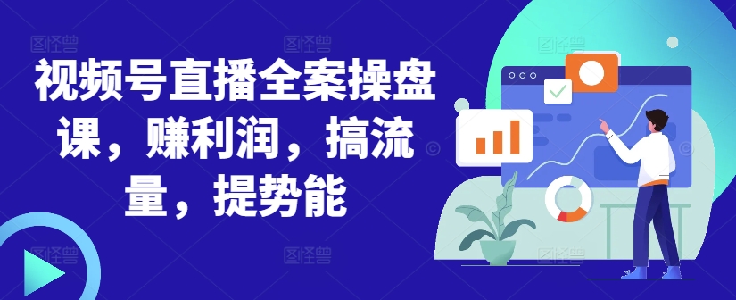 视频号直播全案操盘课，赚利润，搞流量，提势能-KF云创