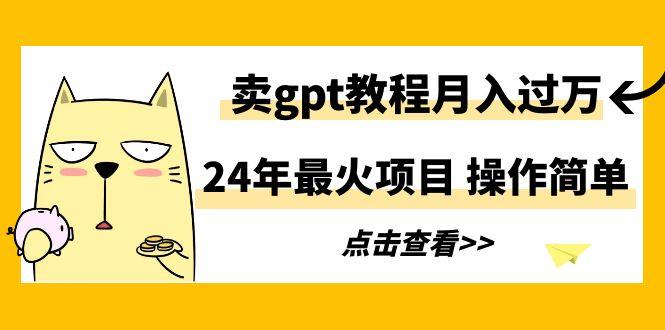 24年最火项目，卖gpt教程月入过万，操作简单-KF云创