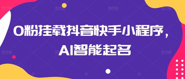 0粉挂载抖音快手小程序，AI智能起名-KF云创