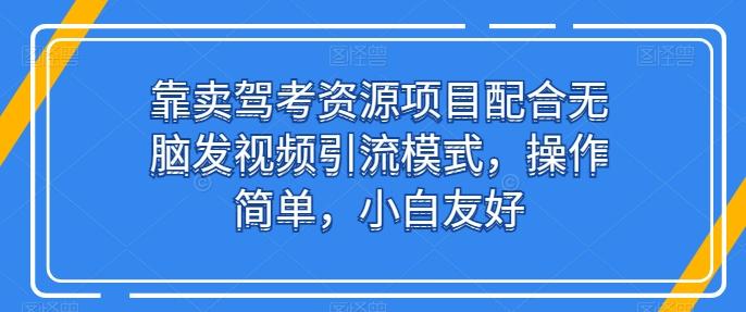 靠卖驾考资源项目配合无脑发视频引流模式，操作简单，小白友好【揭秘】-KF云创