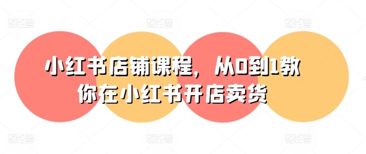 小红书店铺课程，从0到1教你在小红书开店卖货-KF云创