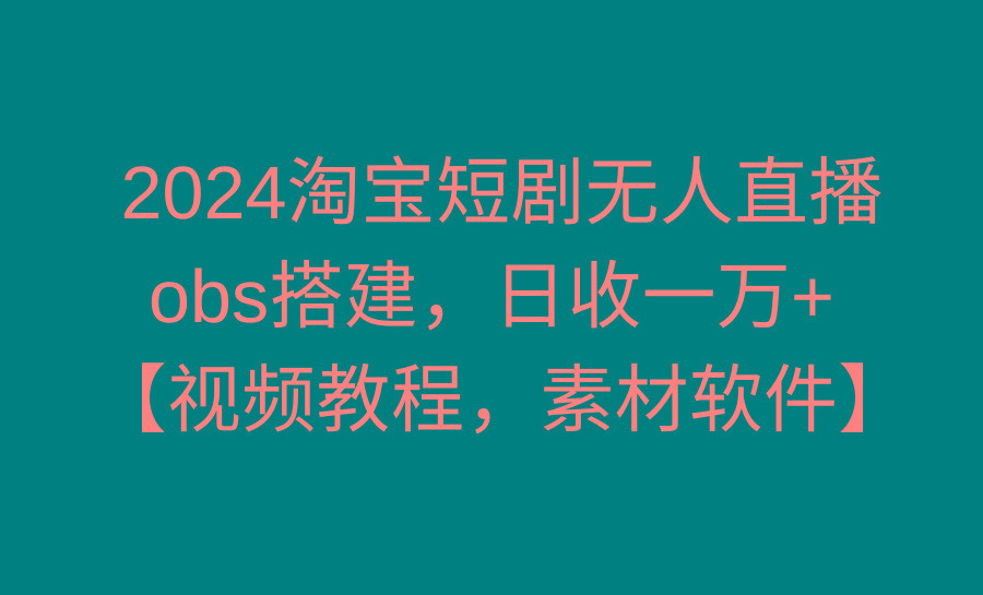 2024淘宝短剧无人直播3.0，obs搭建，日收一万+，【视频教程，附素材软件】-KF云创