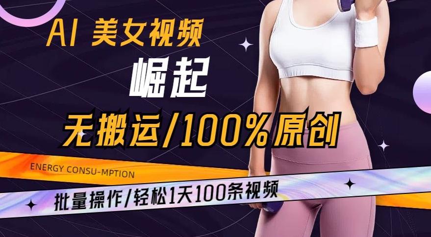 AI美女视频崛起玩法无搬运100%原创，批量操作，轻松1天100条【揭秘】-KF云创