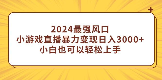 (9342期)2024最强风口，小游戏直播暴力变现日入3000+小白也可以轻松上手-KF云创