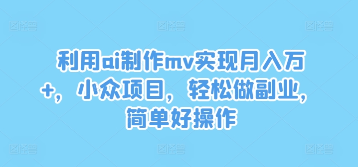 利用ai制作mv实现月入万+，小众项目，轻松做副业，简单好操作【揭秘】-KF云创