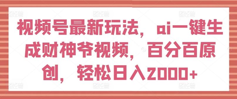 视频号最新玩法，ai一键生成财神爷视频，百分百原创，轻松日入2000+【揭秘】-KF云创