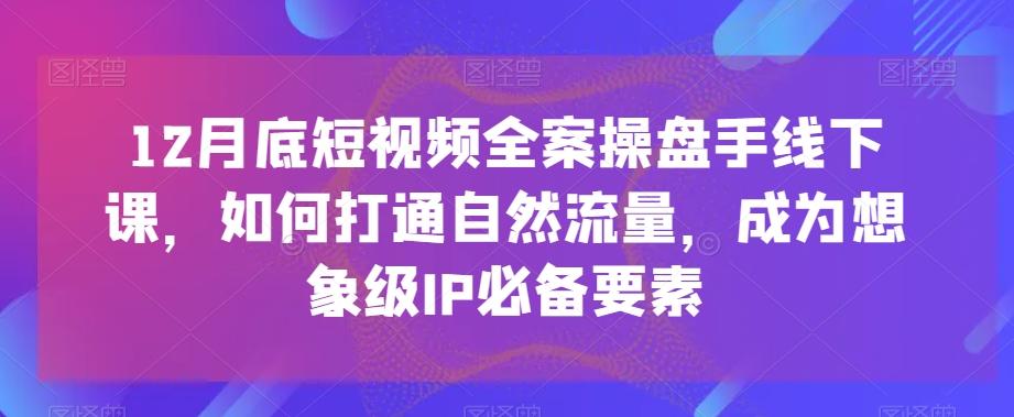 12月底短视频全案操盘手线下课，如何打通自然流量，成为想象级IP必备要素-KF云创