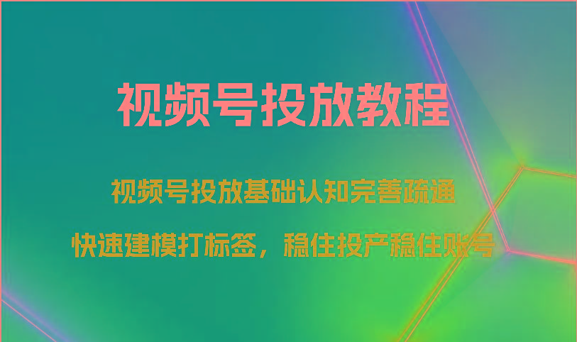 视频号投放教程-视频号投放基础认知完善疏通，快速建模打标签，稳住投产稳住账号-KF云创
