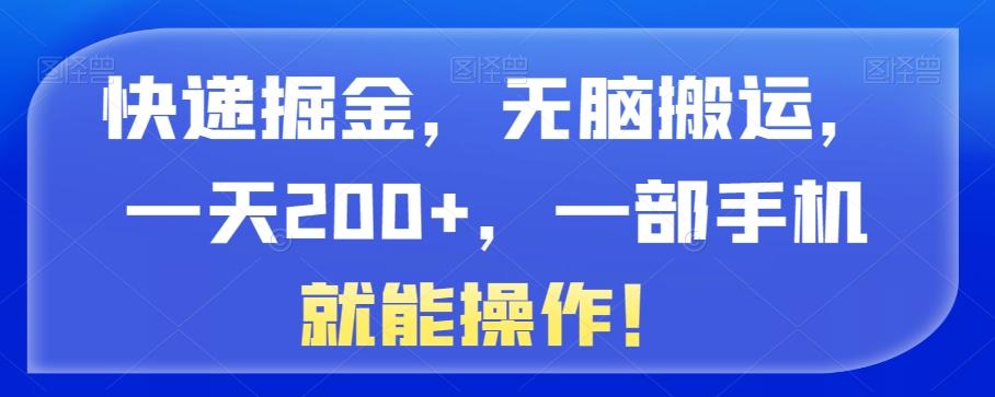 快递掘金，无脑搬运，一天200+，一部手机就能操作！-KF云创