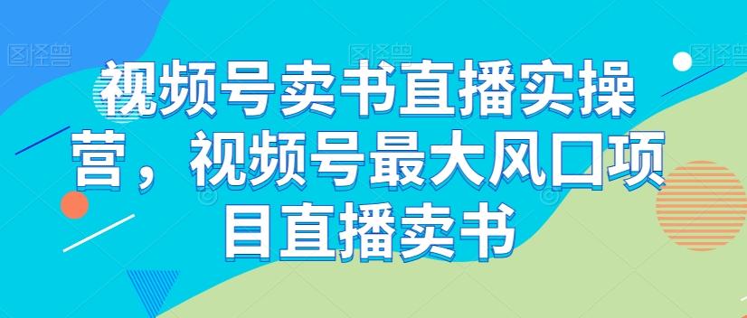 视频号卖书直播实操营，视频号最大风囗项目直播卖书-KF云创