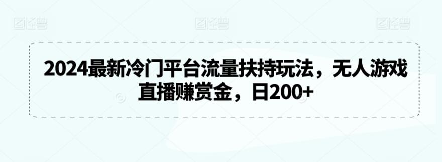 2024最新冷门平台流量扶持玩法，无人游戏直播赚赏金，日200+【揭秘】-KF云创