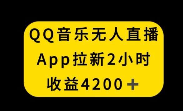 QQ音乐无人直播APP拉新，2小时收入4200，不封号新玩法【揭秘】-KF云创
