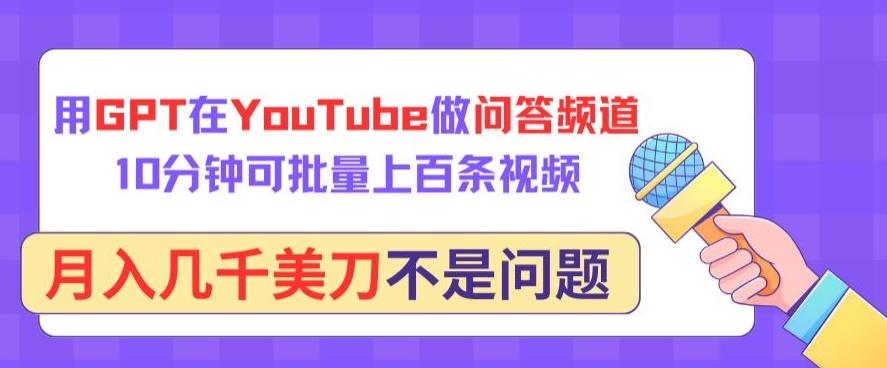 用GPT在YouTube做问答频道，10分钟可批量上百条视频，月入几千美刀不是问题【揭秘】-KF云创