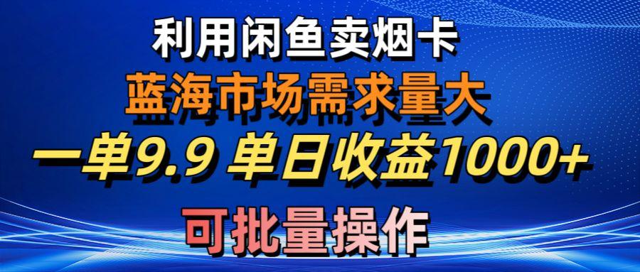 利用咸鱼卖烟卡，蓝海市场需求量大，一单9.9单日收益1000+，可批量操作-KF云创