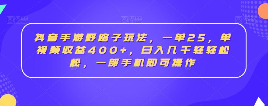 抖音手游野路子玩法，一单25，单视频收益400+，日入几千轻轻松松，一部手机即可操作【揭秘】-KF云创