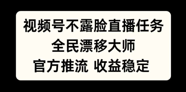 视频号不露脸直播任务，全民漂移大师，官方推流，收益稳定，全民可做【揭秘】-KF云创