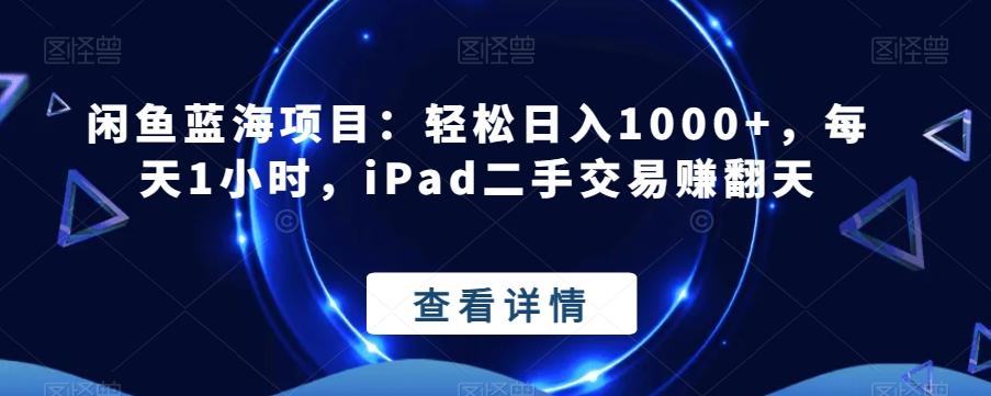 闲鱼蓝海项目：轻松日入1000+，每天1小时，iPad二手交易赚翻天-KF云创