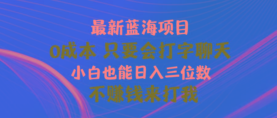 最新蓝海项目 0成本 只要会打字聊天 小白也能日入三位数 不赚钱来打我-KF云创