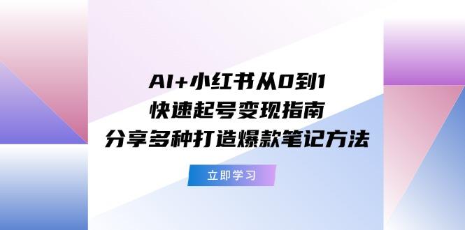 AI+小红书从0到1快速起号变现指南：分享多种打造爆款笔记方法-KF云创