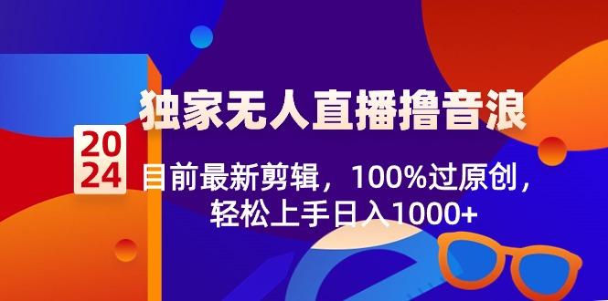 2024独家无人直播撸音浪，目前最新剪辑，100%过原创，轻松上手日入1000+-KF云创