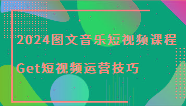 2024图文音乐短视频课程-Get短视频运营技巧-KF云创